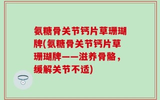 氨糖骨关节钙片草珊瑚牌(氨糖骨关节钙片草珊瑚牌——滋养骨骼，缓解关节不适)