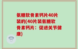 氨糖软骨素钙片40片装的(40片装氨糖软骨素钙片：促进关节健康)