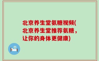 北京养生堂氨糖视频(北京养生堂推荐氨糖，让你的身体更健康)