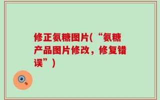 修正氨糖图片(“氨糖产品图片修改，修复错误”)