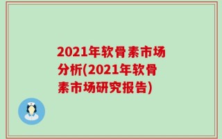 2021年软骨素市场分析(2021年软骨素市场研究报告)