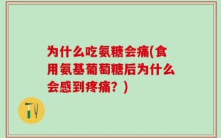 为什么吃氨糖会痛(食用氨基葡萄糖后为什么会感到疼痛？)