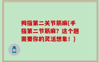 拇指第二关节筋麻(手指第二节筋麻？这个题需要你的灵活想象！)