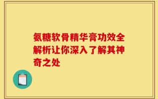 氨糖软骨精华膏功效全解析让你深入了解其神奇之处