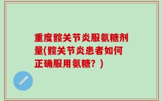 重度髋关节炎服氨糖剂量(髋关节炎患者如何正确服用氨糖？)