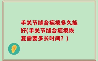 手关节缝合疤痕多久能好(手关节缝合疤痕恢复需要多长时间？)