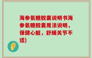 海参氨糖胶囊说明书海参氨糖胶囊用法说明，保健心脏，舒缓关节不适)