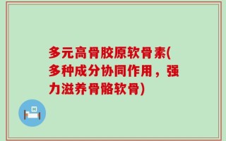 多元高骨胶原软骨素(多种成分协同作用，强力滋养骨骼软骨)