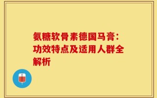 氨糖软骨素德国马膏：功效特点及适用人群全解析