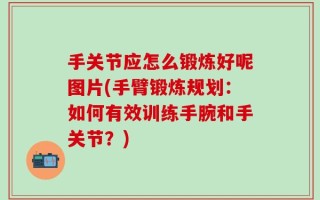 手关节应怎么锻炼好呢图片(手臂锻炼规划：如何有效训练手腕和手关节？)