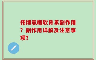 伟博氨糖软骨素副作用？副作用详解及注意事项？