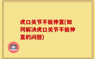 虎口关节不能伸直(如何解决虎口关节不能伸直的问题)