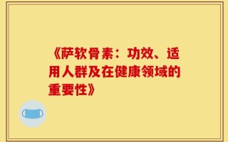 《萨软骨素：功效、适用人群及在健康领域的重要性》