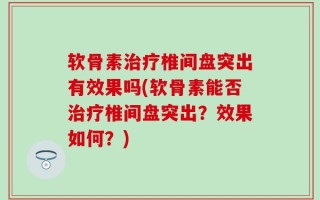 软骨素治疗椎间盘突出有效果吗(软骨素能否治疗椎间盘突出？效果如何？)