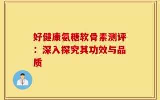 好健康氨糖软骨素测评：深入探究其功效与品质