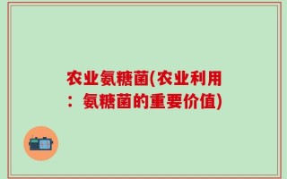 农业氨糖菌(农业利用：氨糖菌的重要价值)