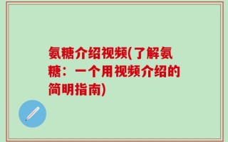 氨糖介绍视频(了解氨糖：一个用视频介绍的简明指南)
