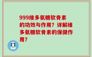 999维多氨糖软骨素的功效与作用？详解维多氨糖软骨素的保健作用？