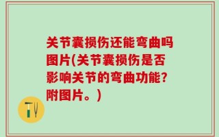关节囊损伤还能弯曲吗图片(关节囊损伤是否影响关节的弯曲功能？附图片。)