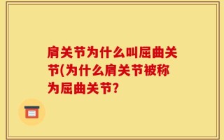 肩关节为什么叫屈曲关节(为什么肩关节被称为屈曲关节？