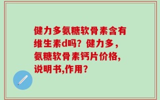 健力多氨糖软骨素含有维生素d吗？健力多，氨糖软骨素钙片价格,说明书,作用？