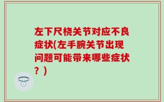左下尺桡关节对应不良症状(左手腕关节出现问题可能带来哪些症状？)