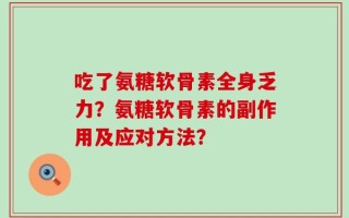 吃了氨糖软骨素全身乏力？氨糖软骨素的副作用及应对方法？