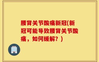 腰背关节酸痛新冠(新冠可能导致腰背关节酸痛，如何缓解？)