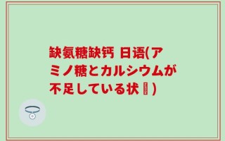 缺氨糖缺钙 日语(アミノ糖とカルシウムが不足している状態)