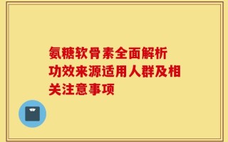 氨糖软骨素全面解析 功效来源适用人群及相关注意事项