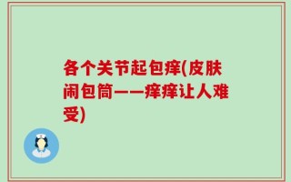 各个关节起包痒(皮肤闹包筒——痒痒让人难受)