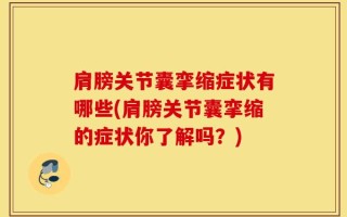 肩膀关节囊挛缩症状有哪些(肩膀关节囊挛缩的症状你了解吗？)