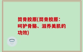 筒骨胶原(筒骨胶原：呵护骨骼、滋养美肌的功效)