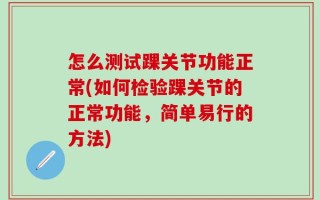 怎么测试踝关节功能正常(如何检验踝关节的正常功能，简单易行的方法)