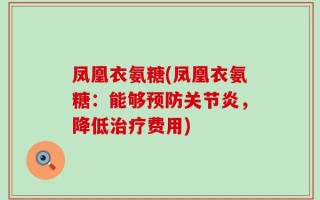 凤凰衣氨糖(凤凰衣氨糖：能够预防关节炎，降低治疗费用)