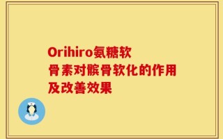 Orihiro氨糖软骨素对髌骨软化的作用及改善效果