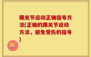 踝关节运动正确指导方法(正确的踝关节运动方法，避免受伤的指导)