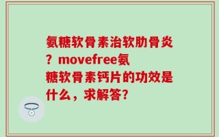 氨糖软骨素治软肋骨炎？movefree氨糖软骨素钙片的功效是什么，求解答？