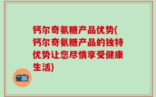 钙尔奇氨糖产品优势(钙尔奇氨糖产品的独特优势让您尽情享受健康生活)