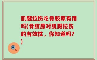 肌腱拉伤吃骨胶原有用吗(骨胶原对肌腱拉伤的有效性，你知道吗？)