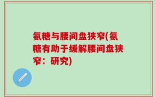 氨糖与腰间盘狭窄(氨糖有助于缓解腰间盘狭窄：研究)