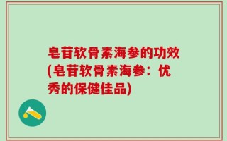 皂苷软骨素海参的功效(皂苷软骨素海参：优秀的保健佳品)