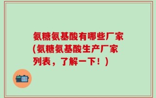氨糖氨基酸有哪些厂家(氨糖氨基酸生产厂家列表，了解一下！)