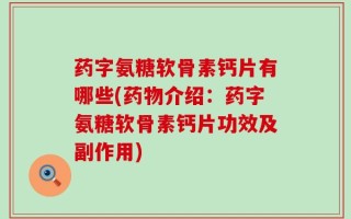 药字氨糖软骨素钙片有哪些(药物介绍：药字氨糖软骨素钙片功效及副作用)