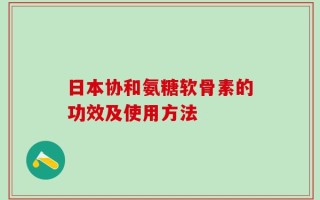 日本协和氨糖软骨素的功效及使用方法