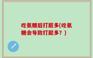 吃氨糖后打屁多(吃氨糖会导致打屁多？)