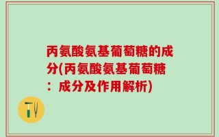 丙氨酸氨基葡萄糖的成分(丙氨酸氨基葡萄糖：成分及作用解析)