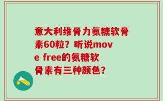 意大利维骨力氨糖软骨素60粒？听说move free的氨糖软骨素有三种颜色？