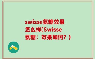 swisse氨糖效果怎么样(Swisse氨糖：效果如何？)
