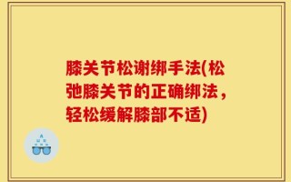 膝关节松谢绑手法(松弛膝关节的正确绑法，轻松缓解膝部不适)